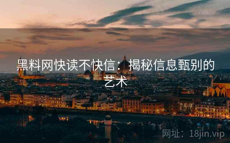 黑料网快读不快信:揭秘信息甄别的艺术 黑料网快读不快信:揭秘信息甄别的艺术