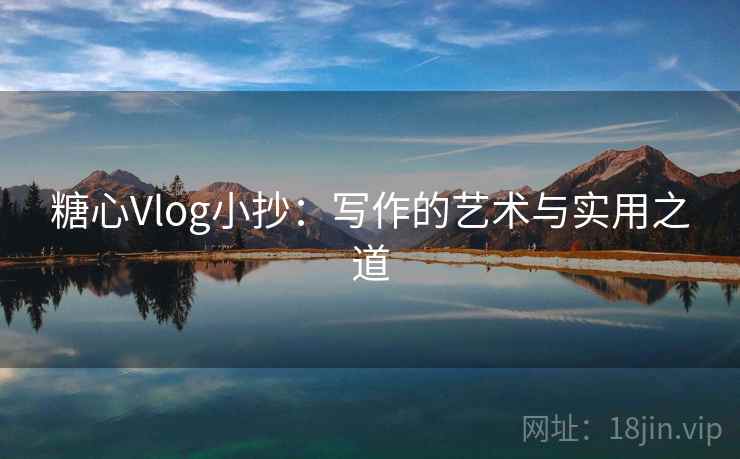 糖心Vlog小抄：写作的艺术与实用之道