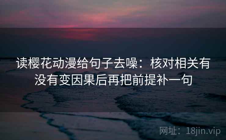 读樱花动漫给句子去噪：核对相关有没有变因果后再把前提补一句