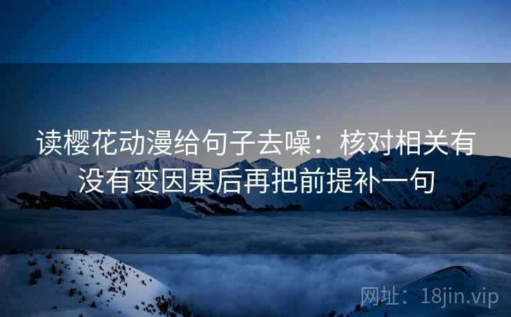 读樱花动漫给句子去噪：核对相关有没有变因果后再把前提补一句