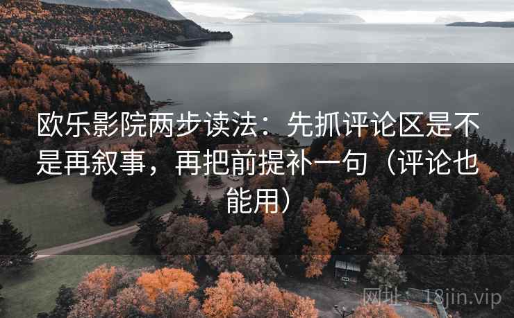欧乐影院两步读法：先抓评论区是不是再叙事，再把前提补一句（评论也能用）