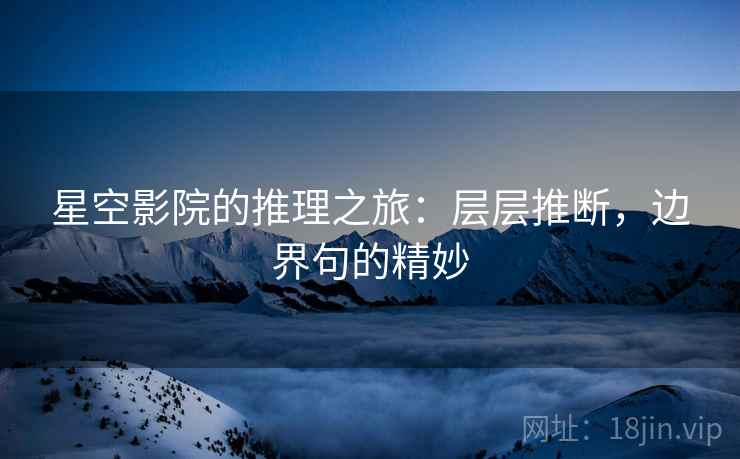 星空影院的推理之旅:层层推断,边界句的精妙 星空影院的推理之旅:层层推断,边界句的精妙