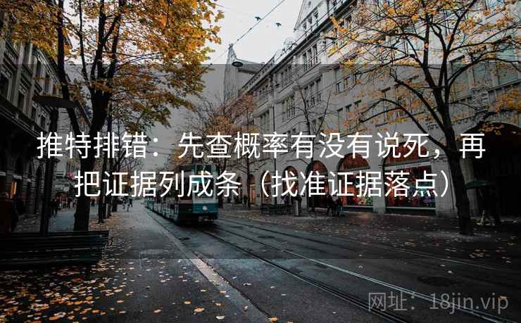 推特排错:先查概率有没有说死,再把证据列成条(找准证据落点) 推特排错:先查概率有没有说死,再把证据列成条(找准证据落点)