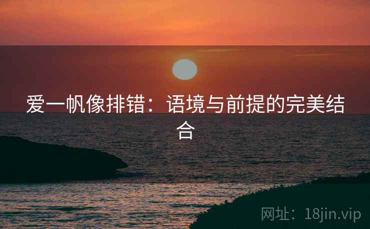 爱一帆像排错：语境与前提的完美结合