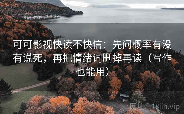 可可影视快读不快信:先问概率有没有说死,再把情绪词删掉再读(写作也能用) 可可影视快读不快信:先问概率有没有说死,再把情绪词删掉再读(写作也能用)