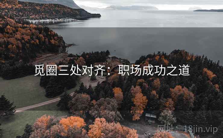 觅圈三处对齐:职场成功之道 觅圈三处对齐:职场成功之道