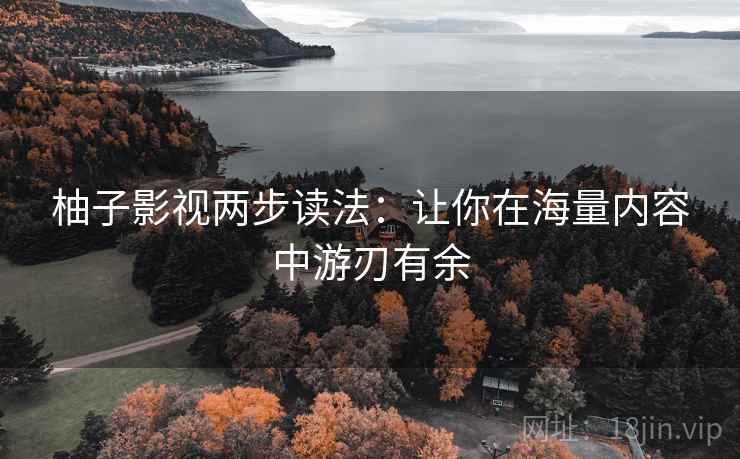 柚子影视两步读法:让你在海量内容中游刃有余 柚子影视两步读法:让你在海量内容中游刃有余