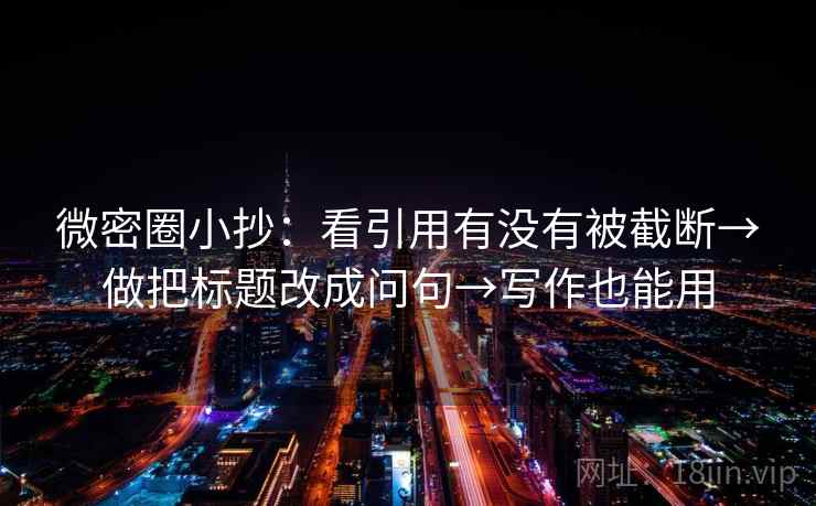 微密圈小抄：看引用有没有被截断→做把标题改成问句→写作也能用